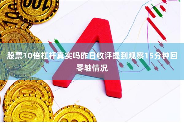 股票10倍杠杆真实吗昨日收评提到观察15分钟回零轴情况